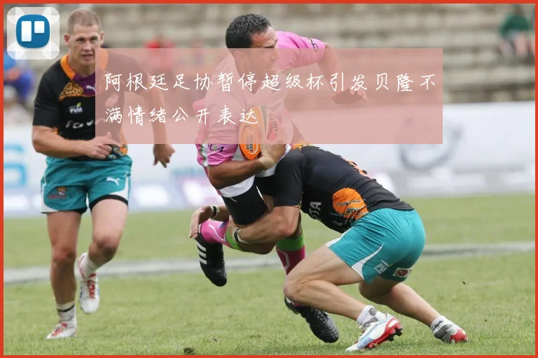 阿根廷足协暂停超级杯引发贝隆不满情绪公开表达