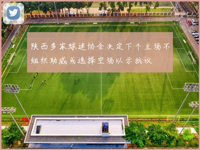 陕西多家球迷协会决定下个主场不组织助威或选择空场以示抗议